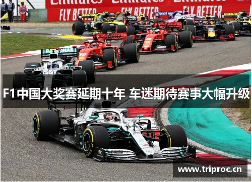 F1中国大奖赛延期十年 车迷期待赛事大幅升级 F1中国大奖赛延期十年 车迷期待赛事大幅升级