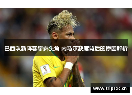 巴西队新阵容崭露头角 内马尔缺席背后的原因解析
