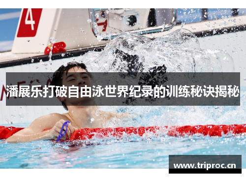 潘展乐打破自由泳世界纪录的训练秘诀揭秘