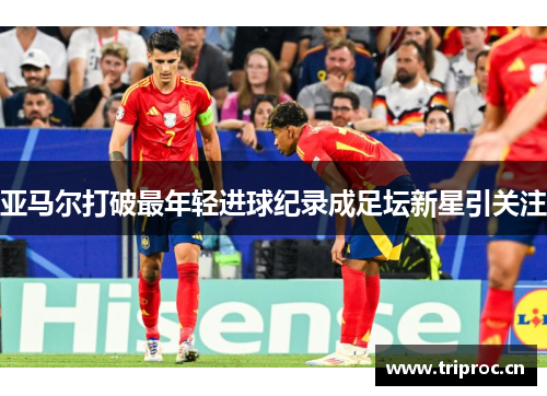 亚马尔打破最年轻进球纪录成足坛新星引关注
