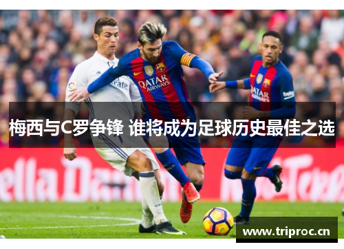 梅西与C罗争锋 谁将成为足球历史最佳之选