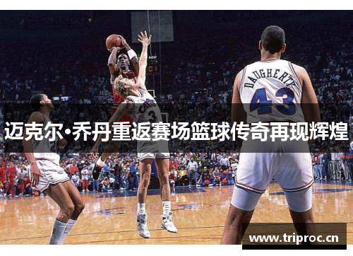 迈克尔·乔丹重返赛场篮球传奇再现辉煌