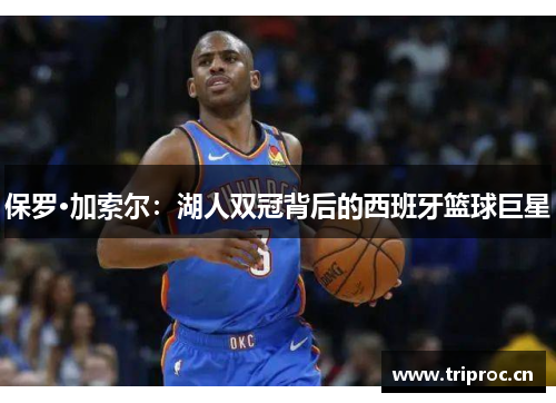 保罗·加索尔：湖人双冠背后的西班牙篮球巨星