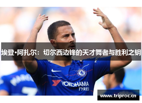 埃登·阿扎尔:切尔西边锋的天才舞者与胜利之钥 埃登·阿扎尔:切尔西边锋的天才舞者与胜利之钥