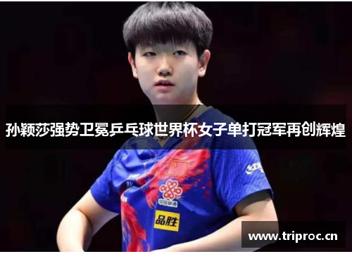 孙颖莎强势卫冕乒乓球世界杯女子单打冠军再创辉煌