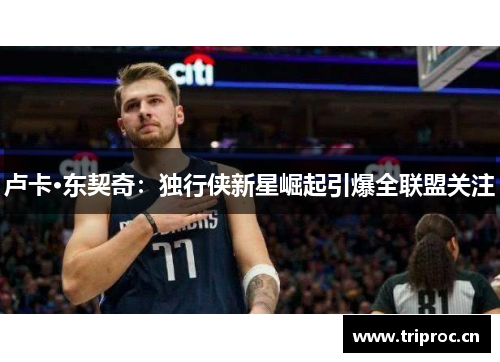 卢卡·东契奇：独行侠新星崛起引爆全联盟关注