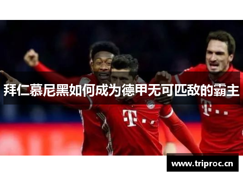 拜仁慕尼黑如何成为德甲无可匹敌的霸主