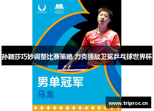 孙颖莎巧妙调整比赛策略 力克强敌卫冕乒乓球世界杯