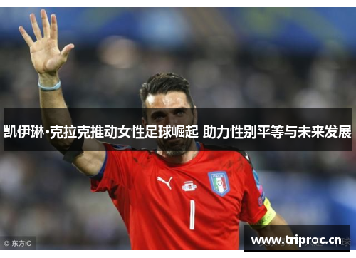 凯伊琳·克拉克推动女性足球崛起 助力性别平等与未来发展