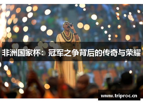 非洲国家杯：冠军之争背后的传奇与荣耀