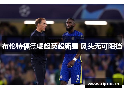 布伦特福德崛起英超新星 风头无可阻挡