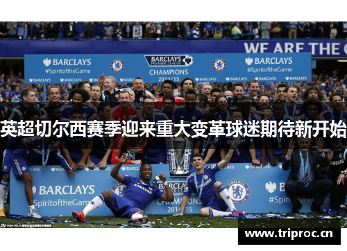 英超切尔西赛季迎来重大变革球迷期待新开始