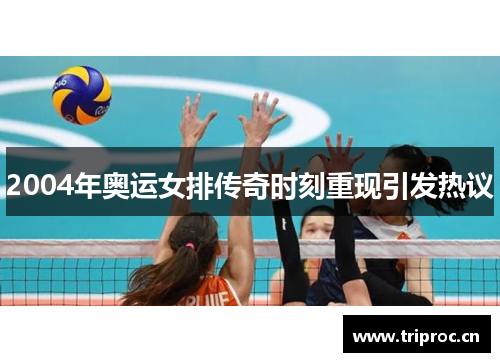 2004年奥运女排传奇时刻重现引发热议