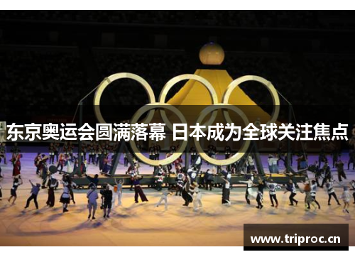 东京奥运会圆满落幕 日本成为全球关注焦点