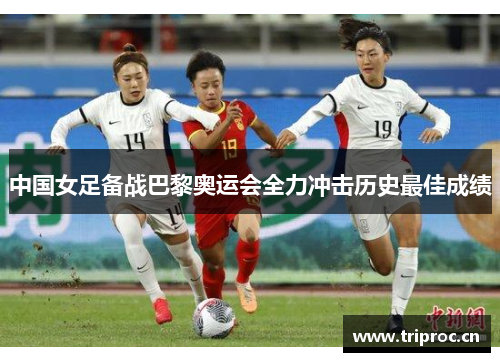 中国女足备战巴黎奥运会全力冲击历史最佳成绩