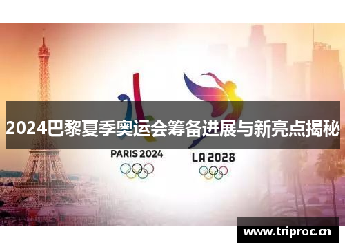 2024巴黎夏季奥运会筹备进展与新亮点揭秘