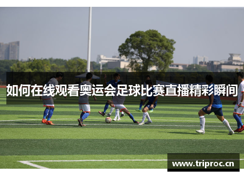如何在线观看奥运会足球比赛直播精彩瞬间